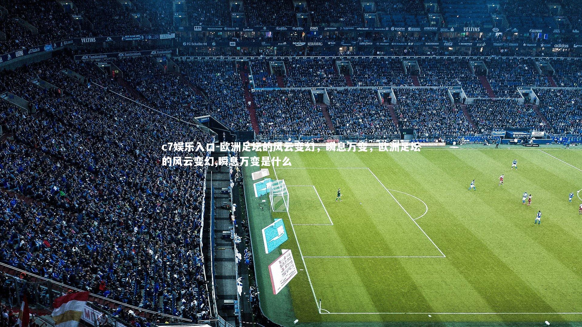 c7娱乐入口-欧洲足坛的风云变幻，瞬息万变，欧洲足坛的风云变幻,瞬息万变是什么