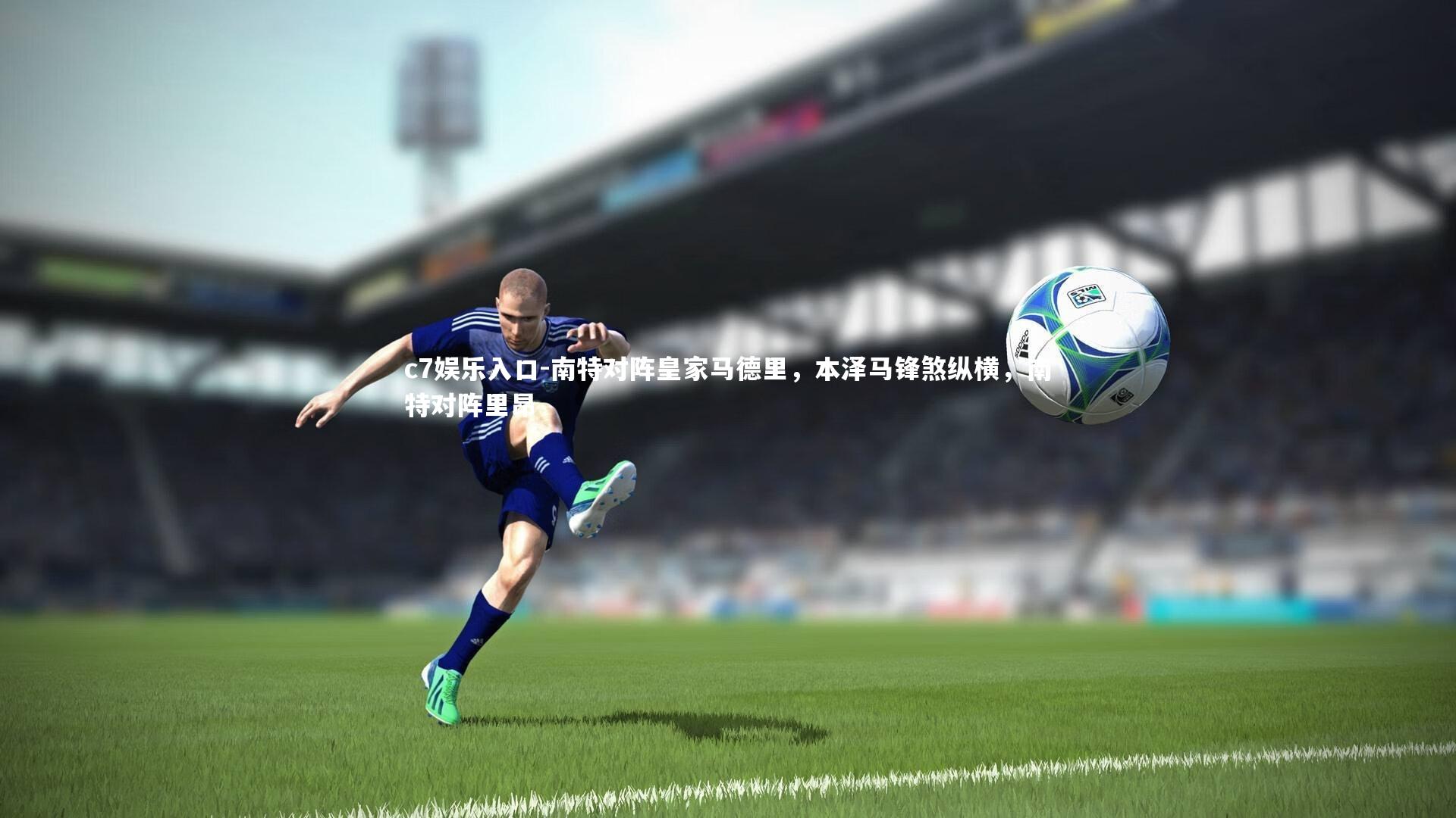 c7娱乐入口-南特对阵皇家马德里，本泽马锋煞纵横，南特对阵里昂