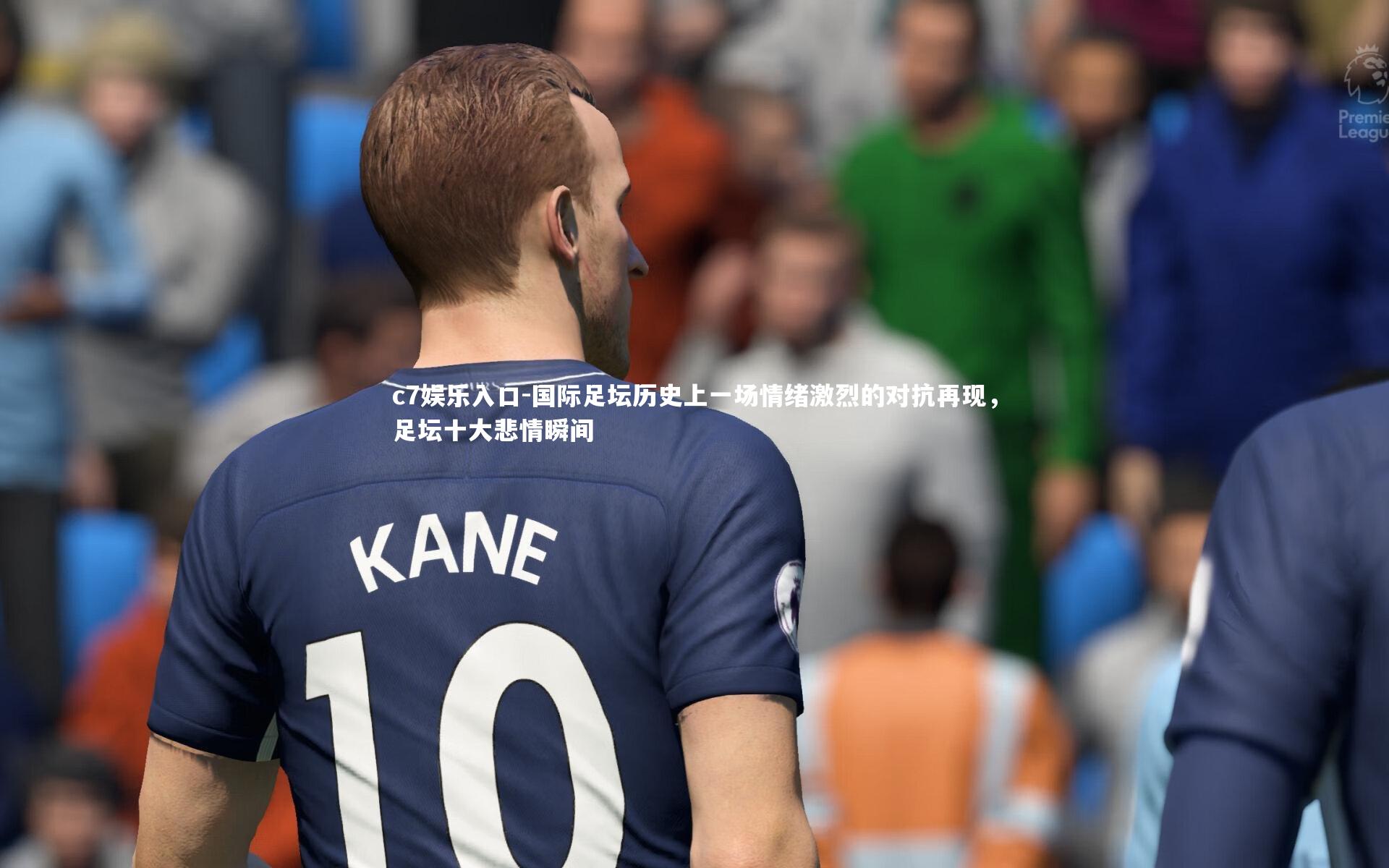 国际足坛历史上一场情绪激烈的对抗再现，足坛十大悲情瞬间