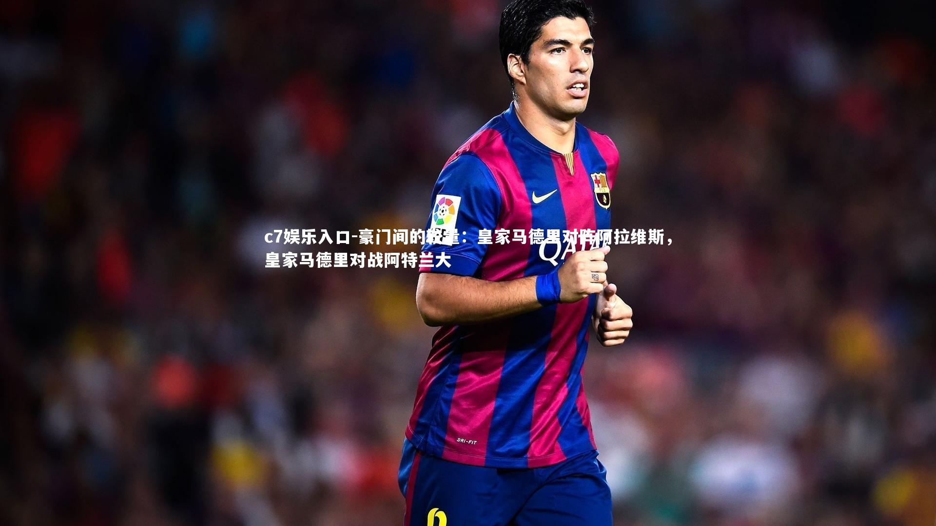 豪门间的较量：皇家马德里对阵阿拉维斯，皇家马德里对战阿特兰大