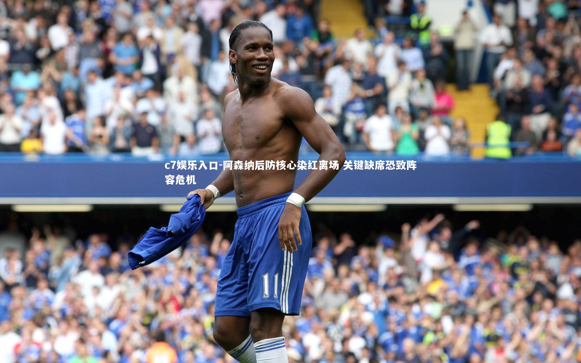 c7娱乐入口-阿森纳后防核心染红离场 关键缺席恐致阵容危机