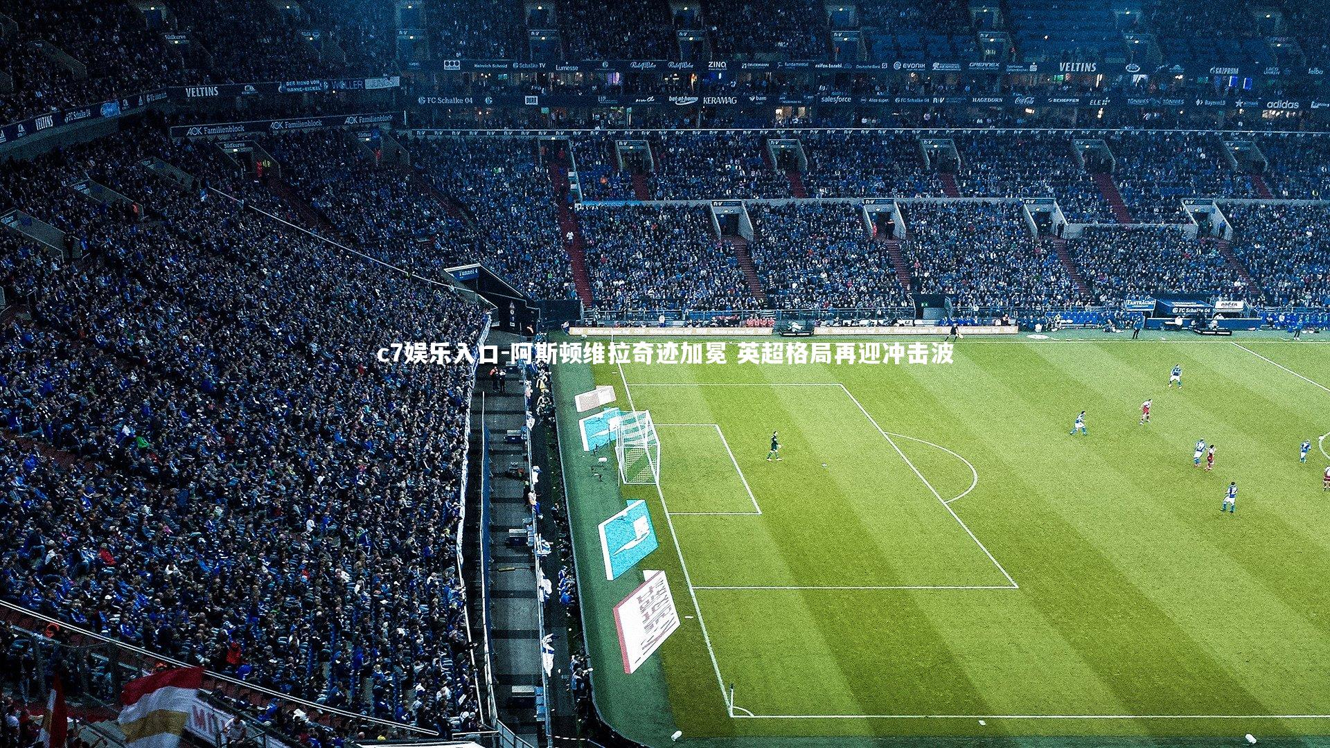 c7娱乐入口-阿斯顿维拉奇迹加冕 英超格局再迎冲击波