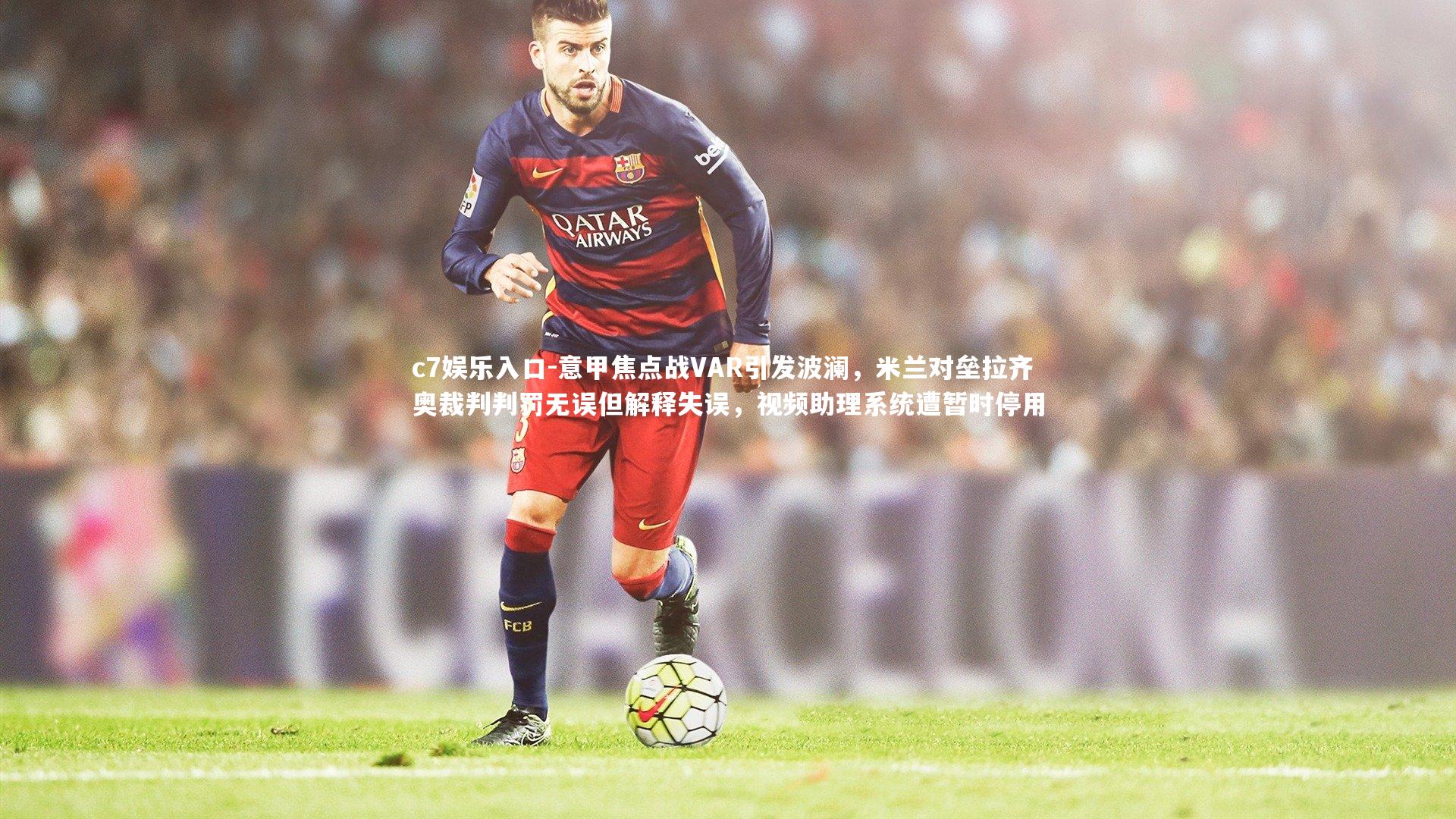 意甲焦点战VAR引发波澜，米兰对垒拉齐奥裁判判罚无误但解释失误，视频助理系统遭暂时停用